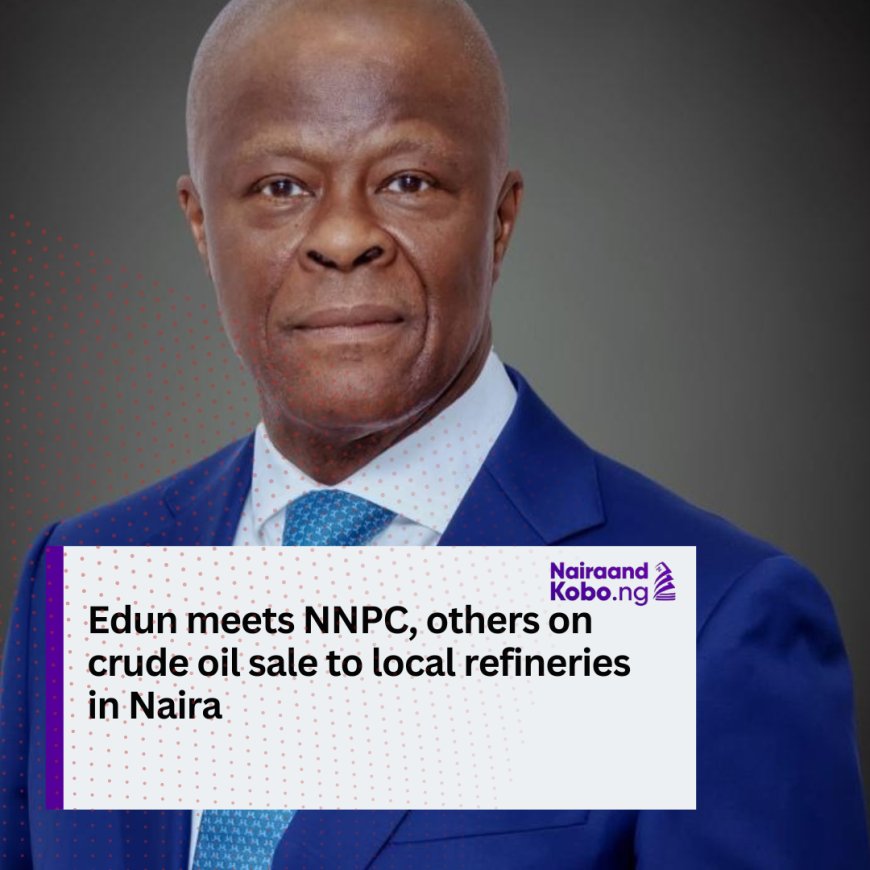 Edun meets NNPC, others on crude oil sale to local refineries in Naira