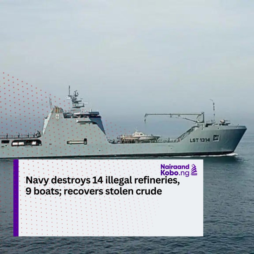 Navy destroys 14 illegal refineries, 9 boats; recovers stolen crude