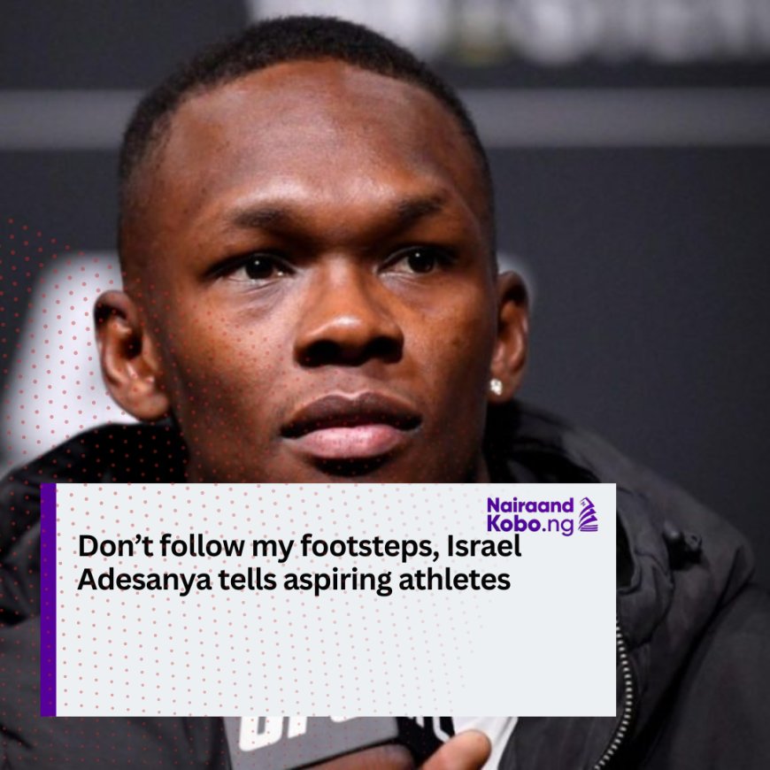 Don’t follow my footsteps, Israel Adesanya tells aspiring athletes