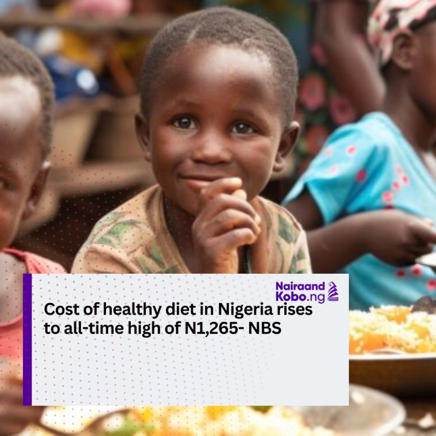 Cost of healthy diet in Nigeria rises to all-time high of N1,265- NBS