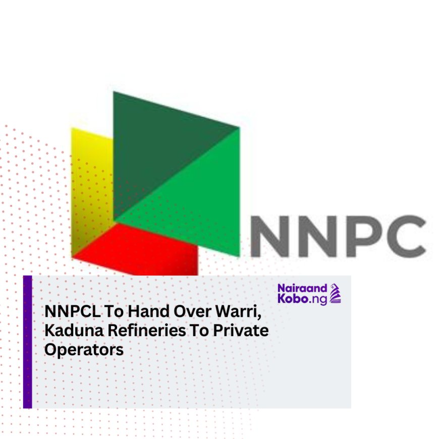 NNPCL To Hand Over Warri, Kaduna Refineries To Private Operators