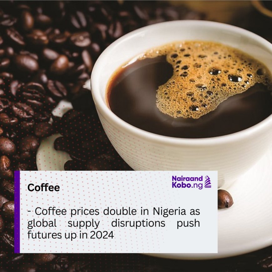 Coffee prices double in Nigeria as global supply disruptions push futures up in 2024