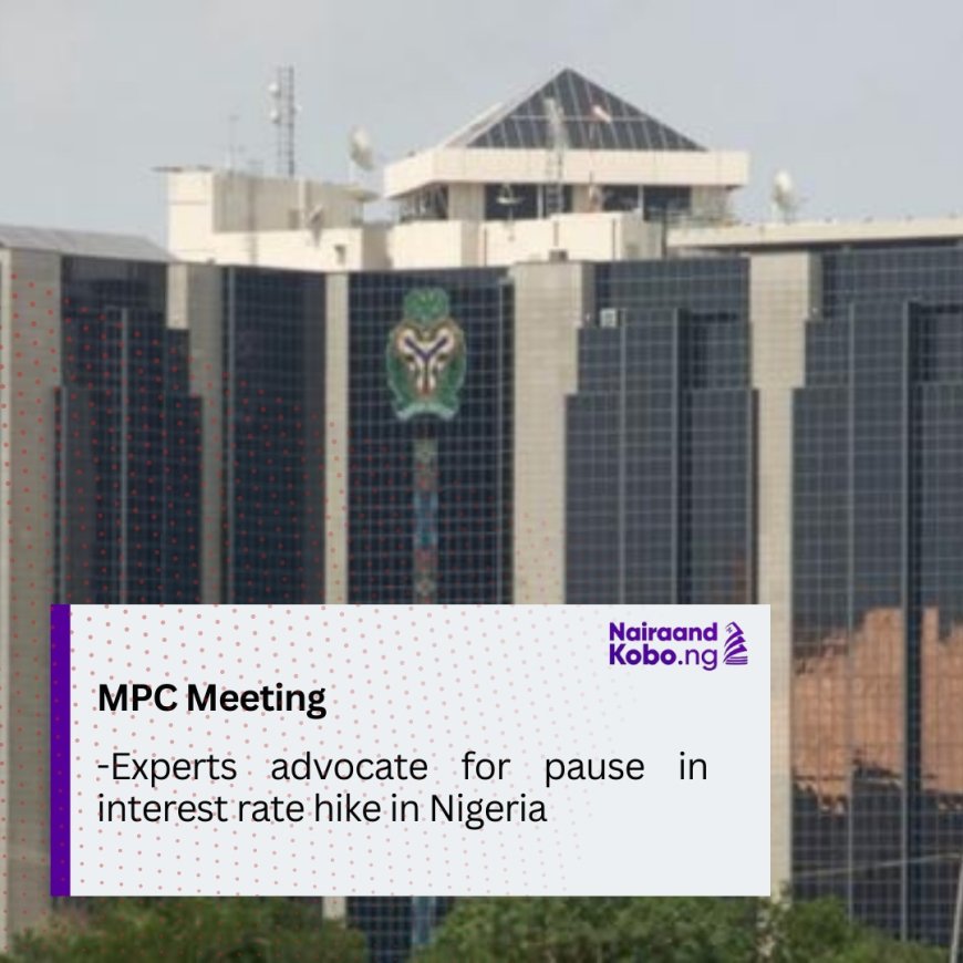 MPC meeting: Experts advocate for pause in interest rate hike in Nigeria