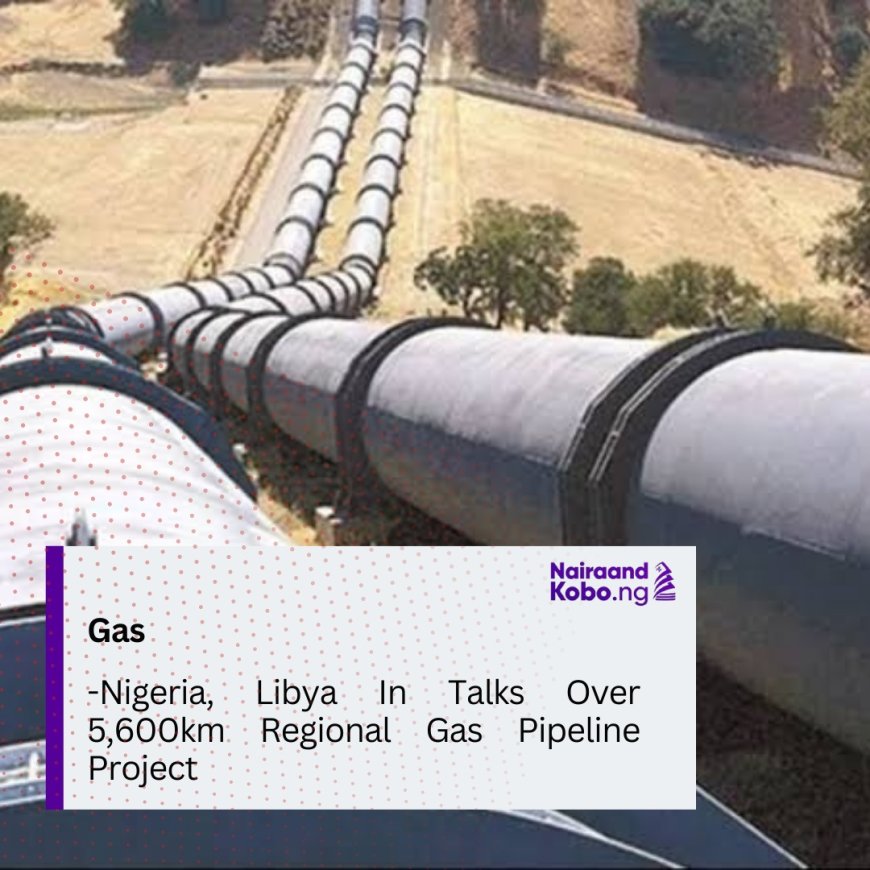 Nigeria, Libya In Talks Over 5,600km Regional Gas Pipeline Project