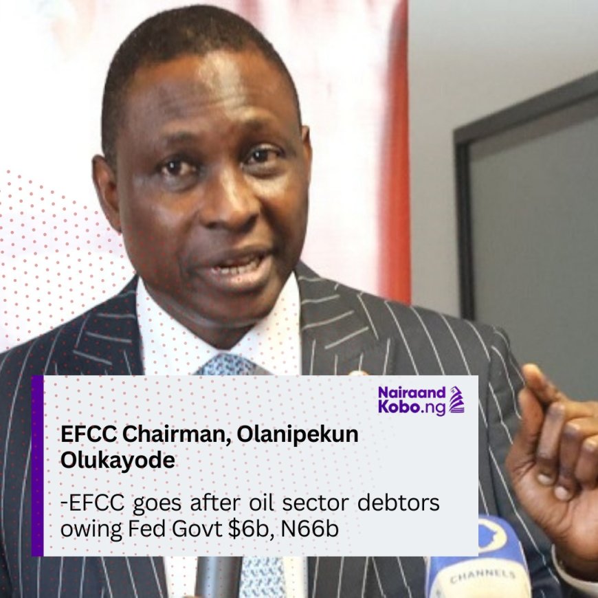 EFCC goes after oil sector debtors owing Fed Govt $6b, N66b