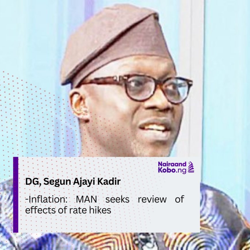 Inflation: MAN seeks review of effects of rate hikes