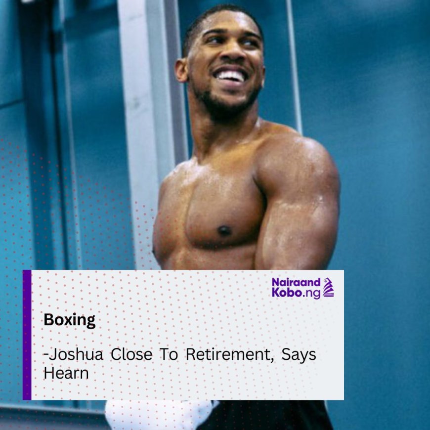 Boxing: Joshua Close To Retirement, Says Hearn