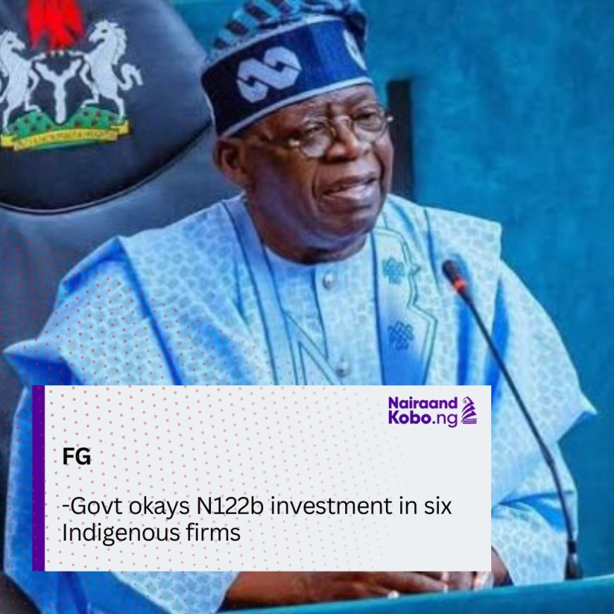 Fed. Govt okays N122b investment in six Indigenous firms