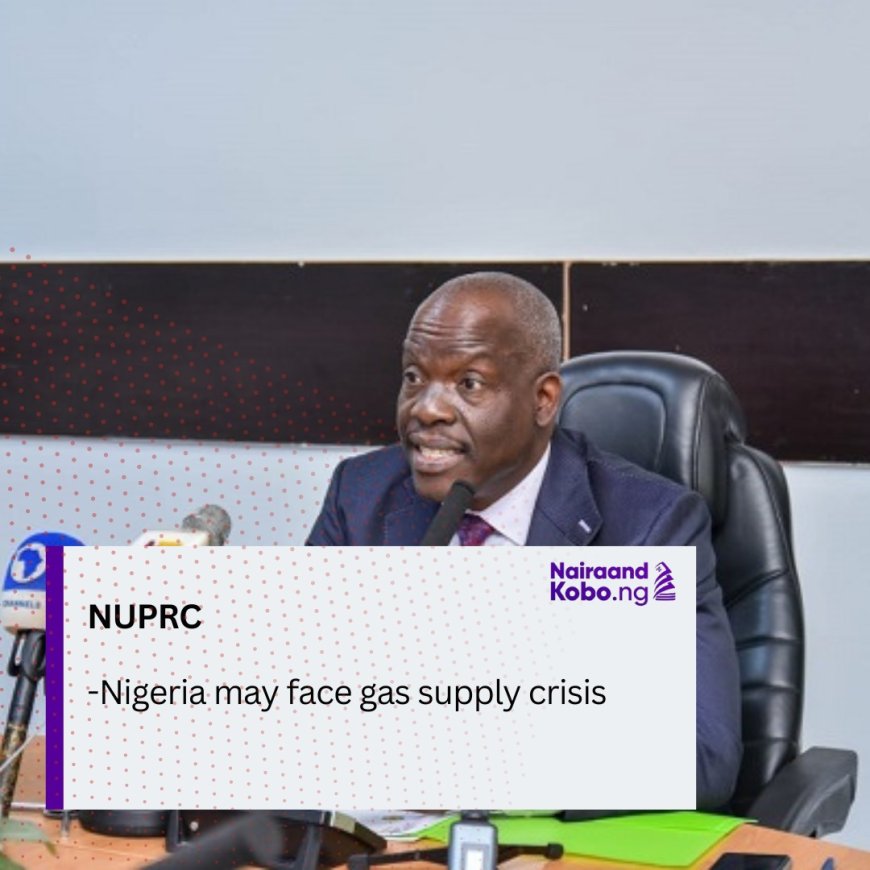 Nigeria may face gas supply crisis, says NUPRC